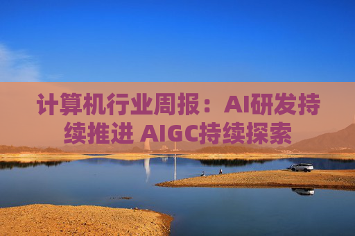 计算机行业周报：AI研发持续推进 AIGC持续探索