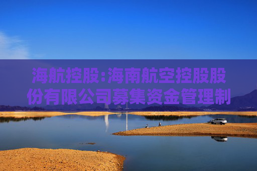 海航控股:海南航空控股股份有限公司募集资金管理制度