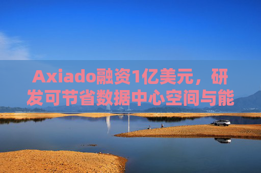 Axiado融资1亿美元，研发可节省数据中心空间与能耗的芯片