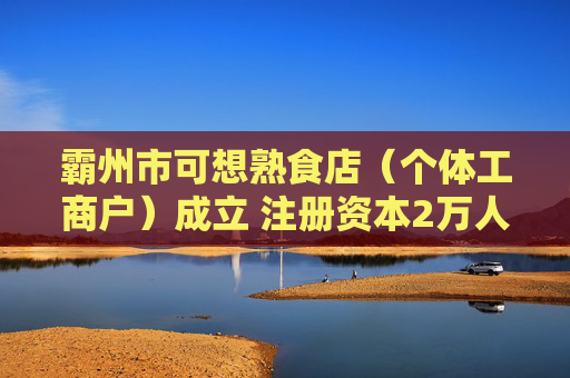 霸州市可想熟食店（个体工商户）成立 注册资本2万人民币