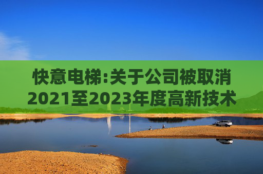 快意电梯:关于公司被取消2021至2023年度高新技术企业资格的公告
