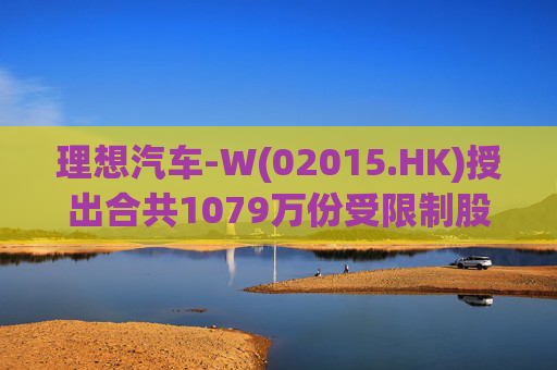 理想汽车-W(02015.HK)授出合共1079万份受限制股份单位 第1张 理想汽车-W(02015.HK)授出合共1079万份受限制股份单位 第1张