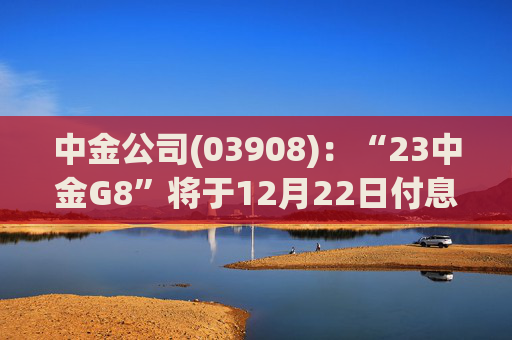 中金公司(03908)：“23中金G8”将于12月22日付息