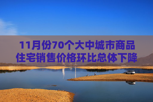 11月份70个大中城市商品住宅销售价格环比总体下降  第1张