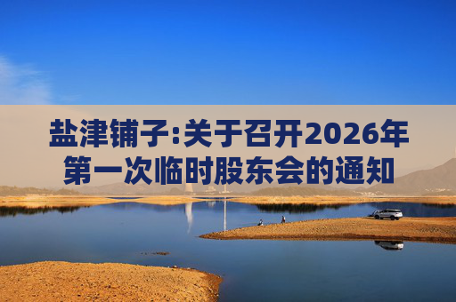 盐津铺子:关于召开2026年第一次临时股东会的通知