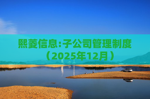 熙菱信息:子公司管理制度（2025年12月）