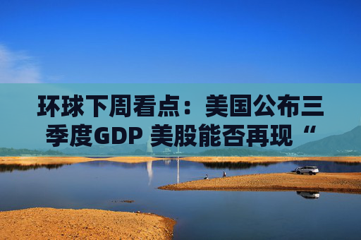环球下周看点：美国公布三季度GDP 美股能否再现“圣诞老人行情”？