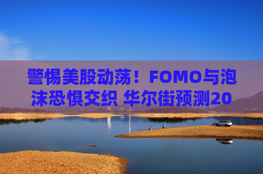 警惕美股动荡！FOMO与泡沫恐惧交织 华尔街预测2026年热门押注仍是“波动性交易”