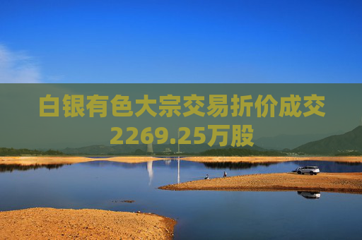 白银有色大宗交易折价成交2269.25万股