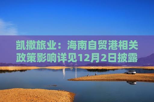 凯撒旅业：海南自贸港相关政策影响详见12月2日披露的《投资者关系活动记录表》