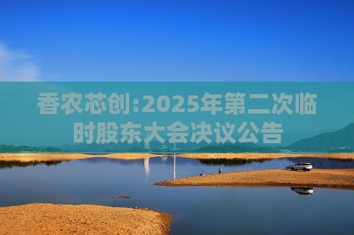 香农芯创:2025年第二次临时股东大会决议公告