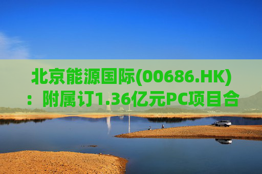 北京能源国际(00686.HK)：附属订1.36亿元PC项目合同