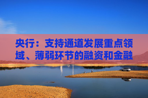 央行：支持通道发展重点领域、薄弱环节的融资和金融创新