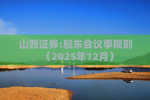 山西证券:股东会议事规则（2025年12月）