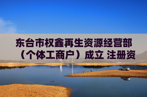 东台市权鑫再生资源经营部（个体工商户）成立 注册资本10万人民币