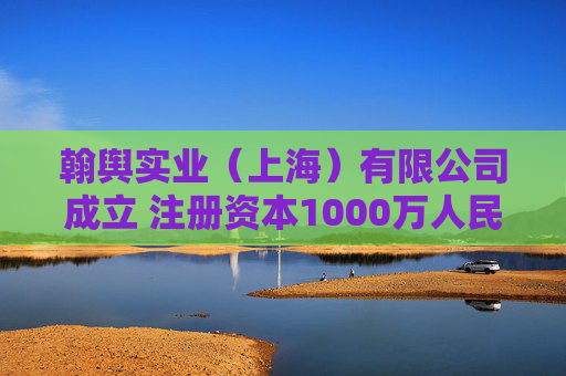 翰舆实业(上海)有限公司成立 注册资本1000万人民币