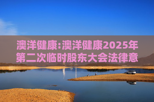 澳洋健康:澳洋健康2025年第二次临时股东大会法律意见书