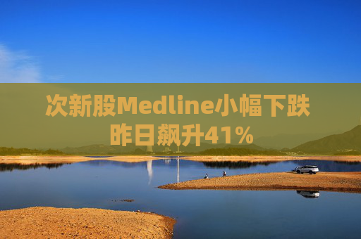 次新股Medline小幅下跌 昨日飙升41%