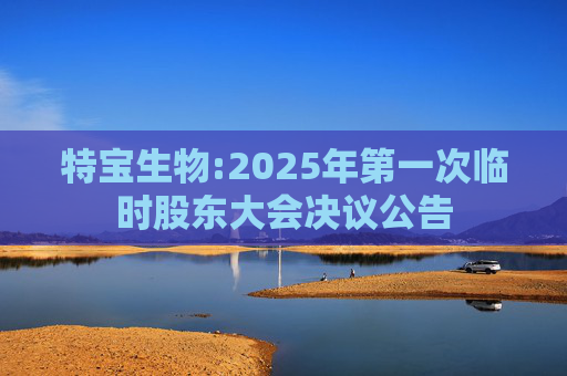 特宝生物:2025年第一次临时股东大会决议公告
