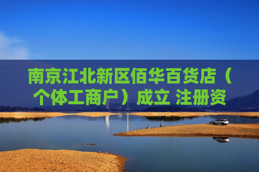 南京江北新区佰华百货店（个体工商户）成立 注册资本3万人民币
