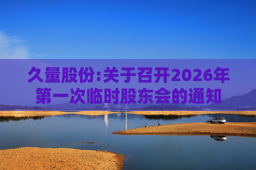 久量股份:关于召开2026年第一次临时股东会的通知
