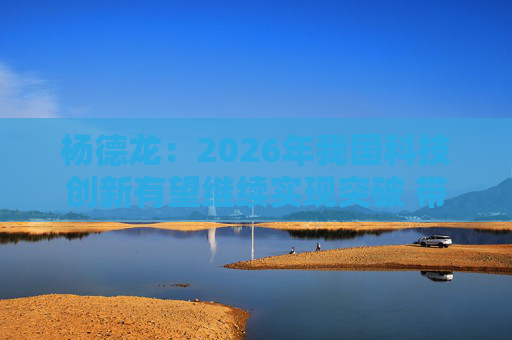 杨德龙：2026年我国科技创新有望继续实现突破 带来更多投资机会