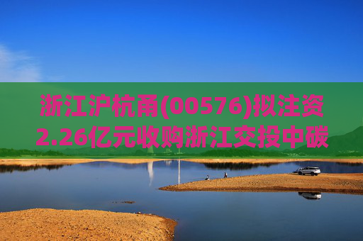 浙江沪杭甬(00576)拟注资2.26亿元收购浙江交投中碳环境科技11.67%股权