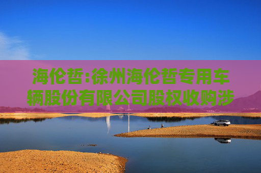 海伦哲:徐州海伦哲专用车辆股份有限公司股权收购涉及的湖北及安盾消防科技有限公司股东全部权益价值资产评估报告