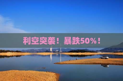 利空突袭！暴跌50%！