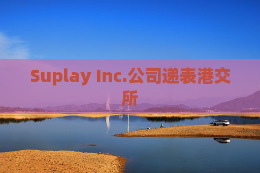 Suplay Inc.公司递表港交所