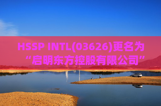 HSSP INTL(03626)更名为“启明东方控股有限公司”
