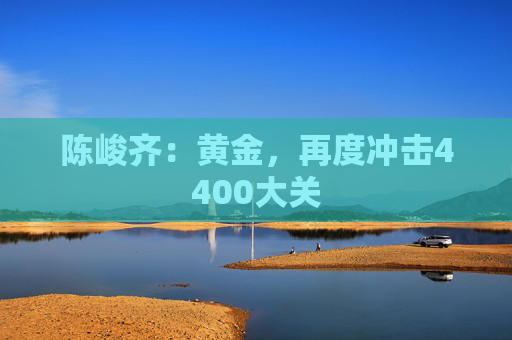 陈峻齐：黄金，再度冲击4400大关