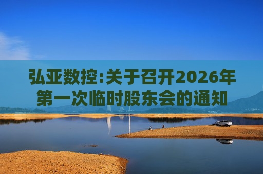 弘亚数控:关于召开2026年第一次临时股东会的通知  第1张