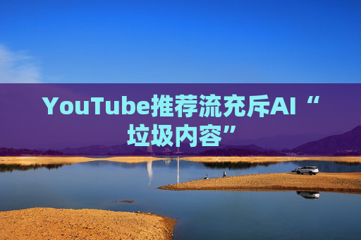 YouTube推荐流充斥AI“垃圾内容”