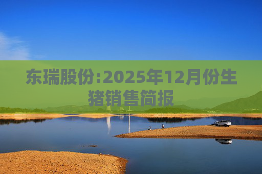 东瑞股份:2025年12月份生猪销售简报