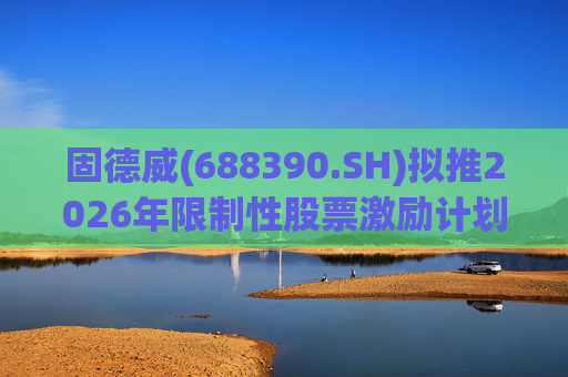 固德威(688390.SH)拟推2026年限制性股票激励计划