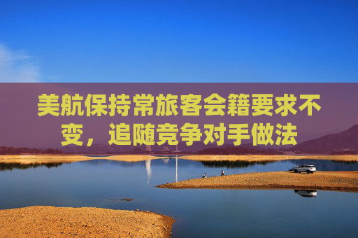 美航保持常旅客会籍要求不变，追随竞争对手做法