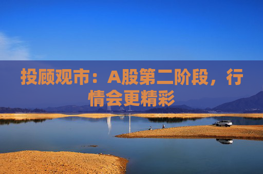 投顾观市：A股第二阶段，行情会更精彩