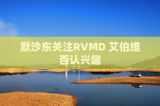 默沙东关注RVMD 艾伯维否认兴趣