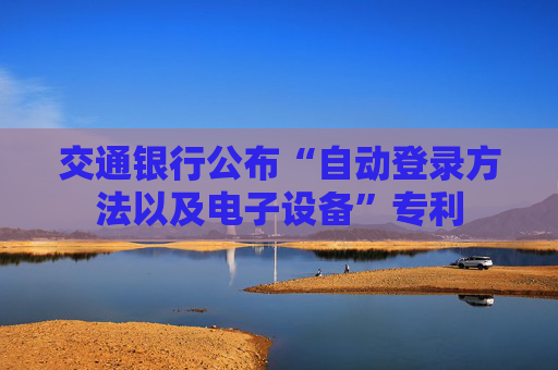 交通银行公布“自动登录方法以及电子设备”专利