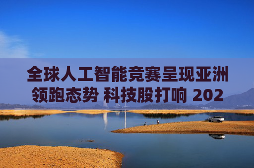 全球人工智能竞赛呈现亚洲领跑态势 科技股打响 2026 年开门红