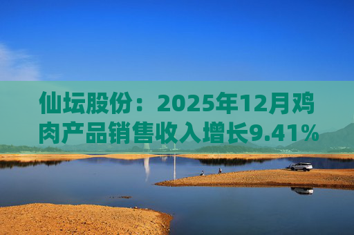 仙坛股份：2025年12月鸡肉产品销售收入增长9.41%