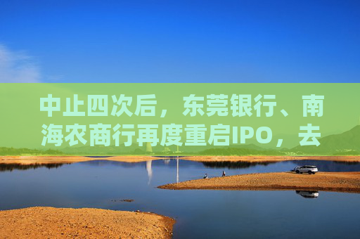 中止四次后，东莞银行、南海农商行再度重启IPO，去年三季报营收净利均双降
