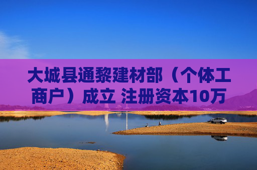 大城县通黎建材部（个体工商户）成立 注册资本10万人民币