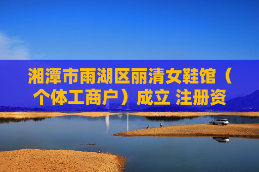 湘潭市雨湖区丽清女鞋馆（个体工商户）成立 注册资本2万人民币