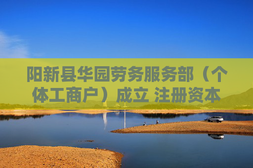 阳新县华园劳务服务部（个体工商户）成立 注册资本100万人民币