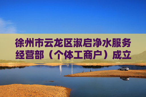 徐州市云龙区淑启净水服务经营部（个体工商户）成立 注册资本1万人民币