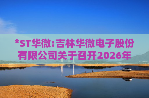 *ST华微:吉林华微电子股份有限公司关于召开2026年第二次临时股东会的通知
