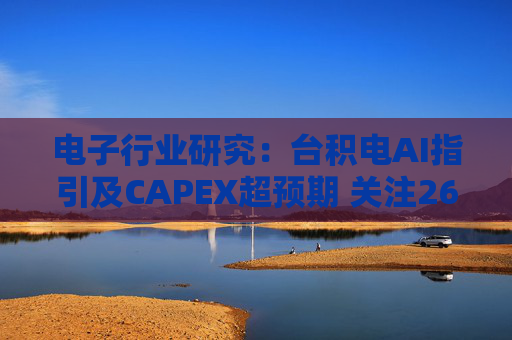 电子行业研究：台积电AI指引及CAPEX超预期 关注26Q1业绩有望超预期方向