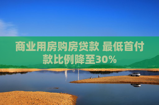 商业用房购房贷款 最低首付款比例降至30%